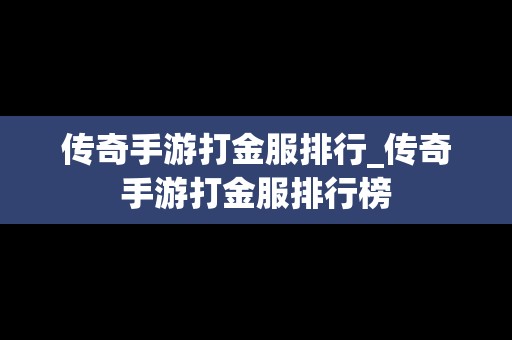 传奇手游打金服排行_传奇手游打金服排行榜