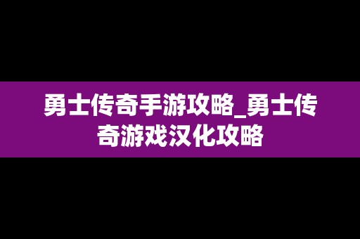 勇士传奇手游攻略_勇士传奇游戏汉化攻略