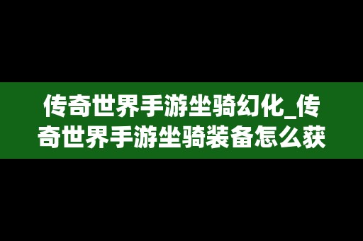 传奇世界手游坐骑幻化_传奇世界手游坐骑装备怎么获得