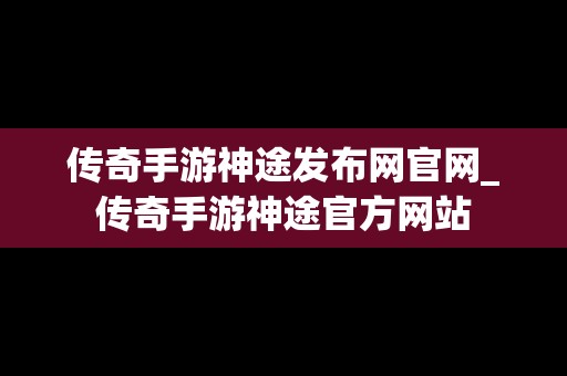 传奇手游神途发布网官网_传奇手游神途官方网站