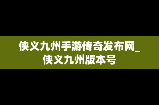 侠义九州手游传奇发布网_侠义九州版本号