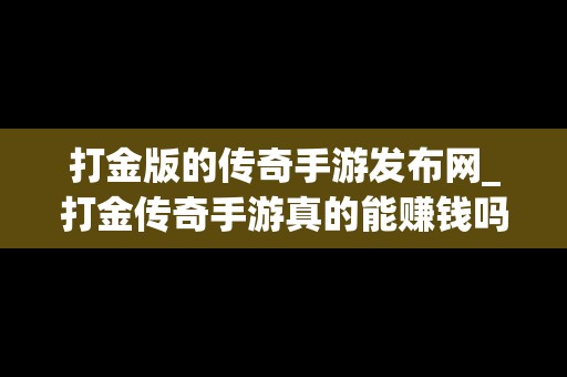 打金版的传奇手游发布网_打金传奇手游真的能赚钱吗