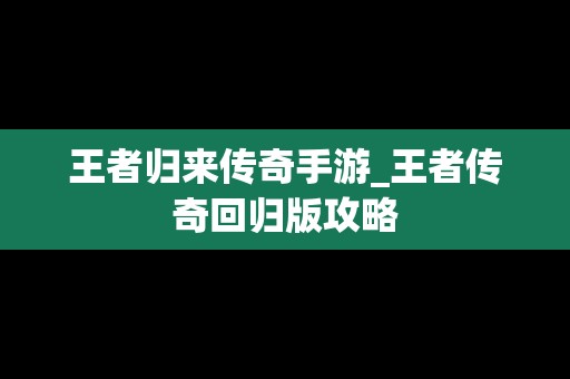 王者归来传奇手游_王者传奇回归版攻略