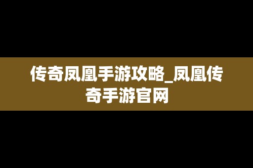 传奇凤凰手游攻略_凤凰传奇手游官网