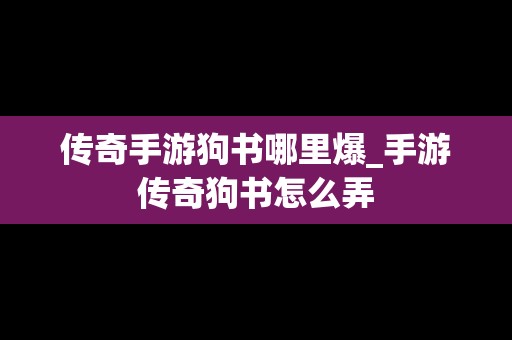 传奇手游狗书哪里爆_手游传奇狗书怎么弄