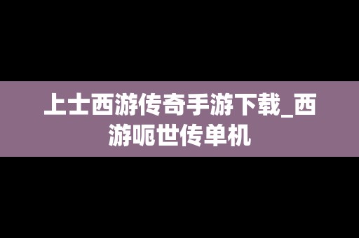 上士西游传奇手游下载_西游呃世传单机