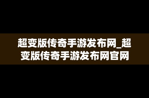 超变版传奇手游发布网_超变版传奇手游发布网官网