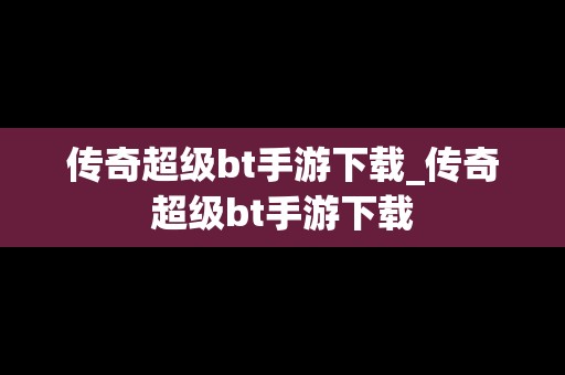 传奇超级bt手游下载_传奇超级bt手游下载