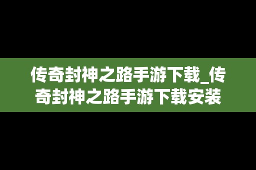 传奇封神之路手游下载_传奇封神之路手游下载安装