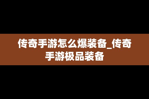 传奇手游怎么爆装备_传奇手游极品装备