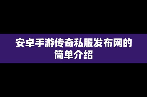 安卓手游传奇私服发布网的简单介绍