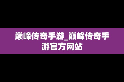 巅峰传奇手游_巅峰传奇手游官方网站