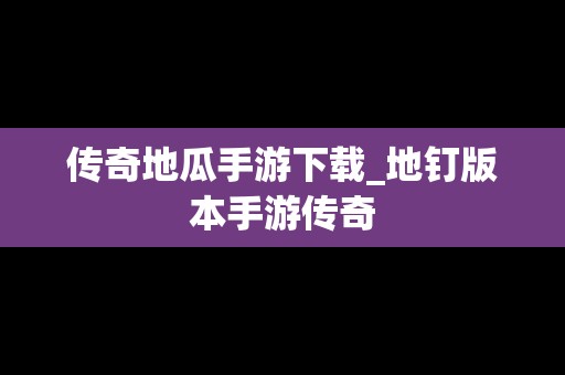 传奇地瓜手游下载_地钉版本手游传奇