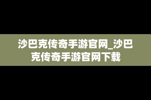 沙巴克传奇手游官网_沙巴克传奇手游官网下载