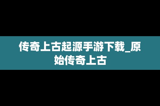 传奇上古起源手游下载_原始传奇上古