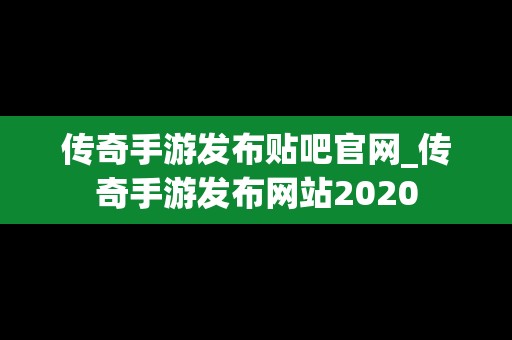 传奇手游发布贴吧官网_传奇手游发布网站2020