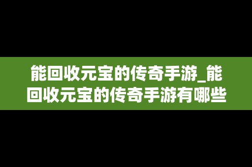 能回收元宝的传奇手游_能回收元宝的传奇手游有哪些