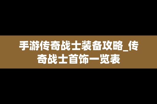 手游传奇战士装备攻略_传奇战士首饰一览表