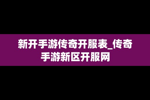 新开手游传奇开服表_传奇手游新区开服网