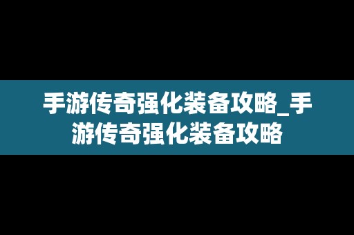 手游传奇强化装备攻略_手游传奇强化装备攻略