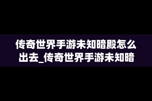 传奇世界手游未知暗殿怎么出去_传奇世界手游未知暗殿攻略