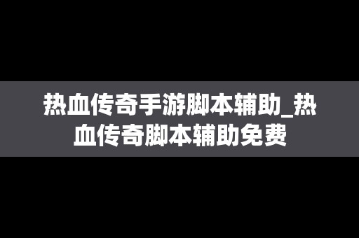 热血传奇手游脚本辅助_热血传奇脚本辅助免费