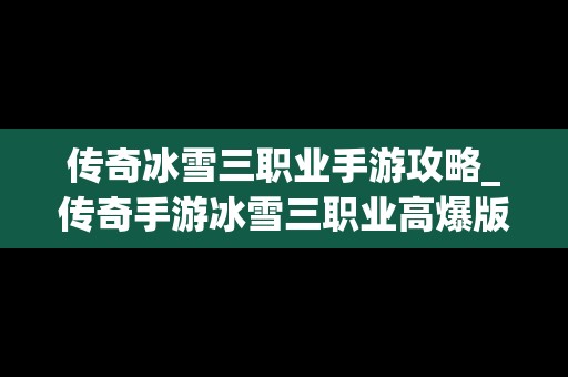 传奇冰雪三职业手游攻略_传奇手游冰雪三职业高爆版本