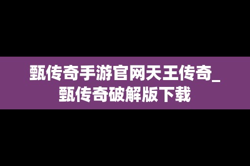 甄传奇手游官网天王传奇_甄传奇破解版下载