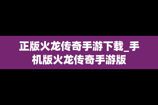 正版火龙传奇手游下载_手机版火龙传奇手游版