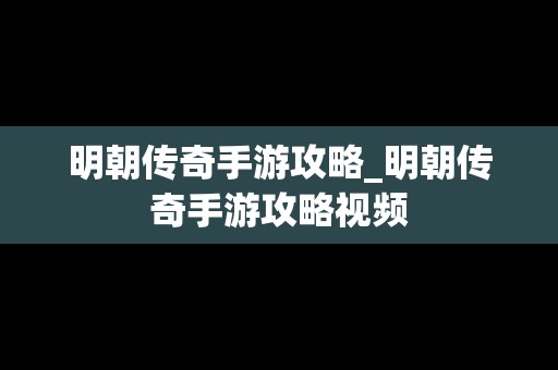 明朝传奇手游攻略_明朝传奇手游攻略视频