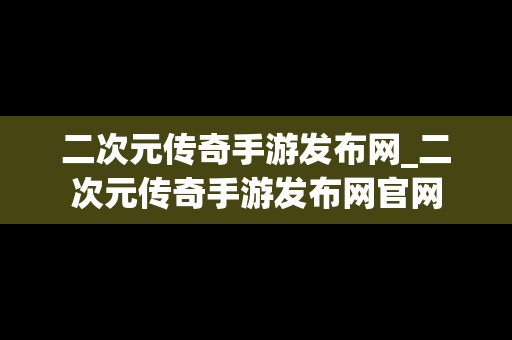 二次元传奇手游发布网_二次元传奇手游发布网官网