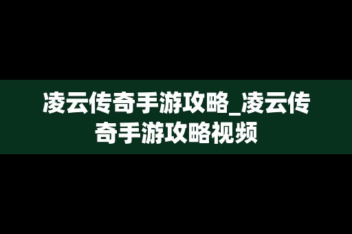 凌云传奇手游攻略_凌云传奇手游攻略视频