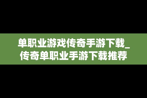 单职业游戏传奇手游下载_传奇单职业手游下载推荐