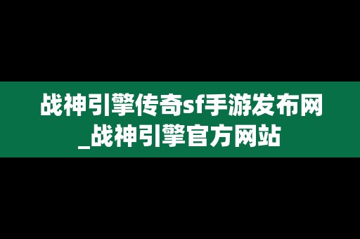 战神引擎传奇sf手游发布网_战神引擎官方网站