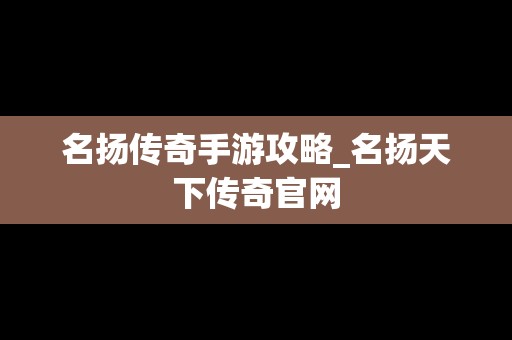 名扬传奇手游攻略_名扬天下传奇官网