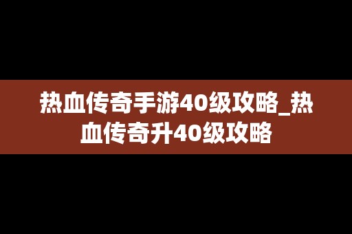 热血传奇手游40级攻略_热血传奇升40级攻略