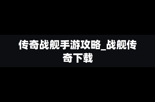 传奇战舰手游攻略_战舰传奇下载