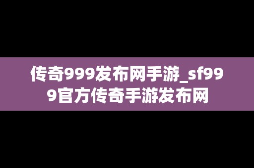 传奇999发布网手游_sf999官方传奇手游发布网