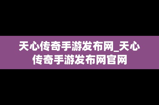 天心传奇手游发布网_天心传奇手游发布网官网