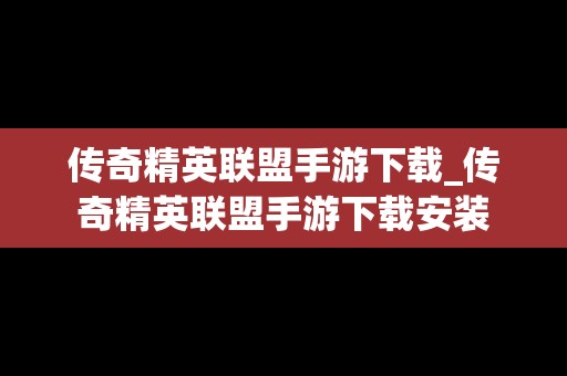 传奇精英联盟手游下载_传奇精英联盟手游下载安装