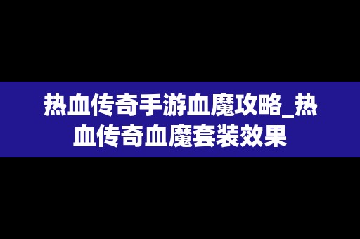 热血传奇手游血魔攻略_热血传奇血魔套装效果