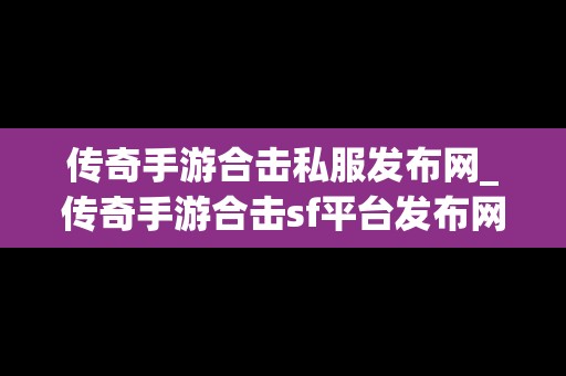 传奇手游合击私服发布网_传奇手游合击sf平台发布网