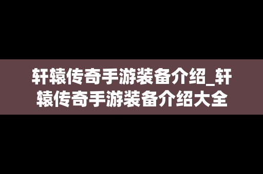 轩辕传奇手游装备介绍_轩辕传奇手游装备介绍大全