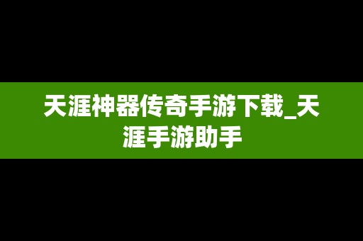 天涯神器传奇手游下载_天涯手游助手