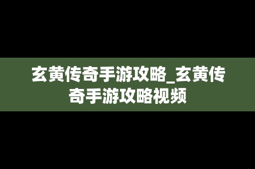 玄黄传奇手游攻略_玄黄传奇手游攻略视频