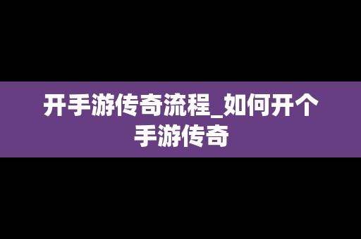 开手游传奇流程_如何开个手游传奇