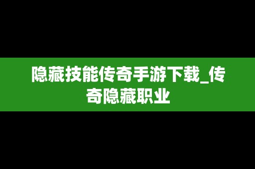 隐藏技能传奇手游下载_传奇隐藏职业