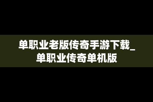 单职业老版传奇手游下载_单职业传奇单机版