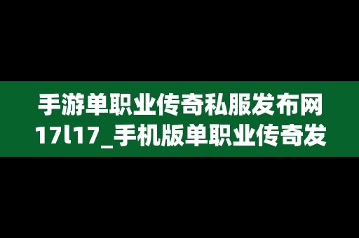 手游单职业传奇私服发布网17l17_手机版单职业传奇发布网