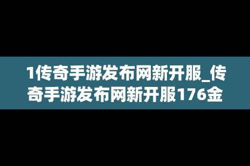 1传奇手游发布网新开服_传奇手游发布网新开服176金币